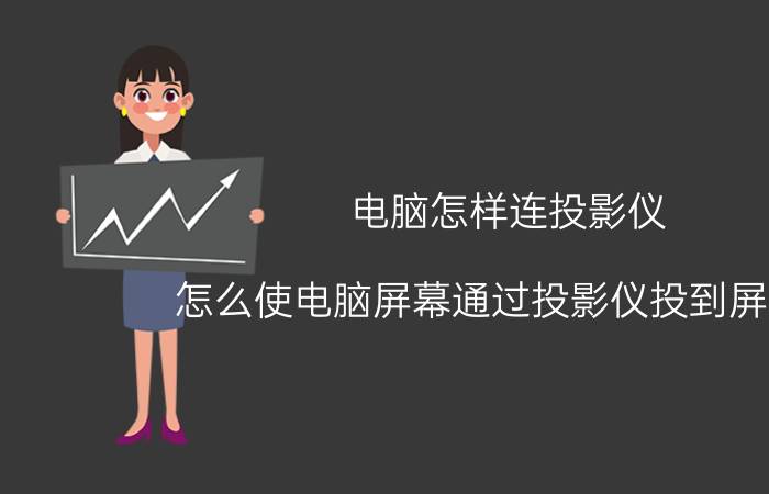 电脑怎样连投影仪 怎么使电脑屏幕通过投影仪投到屏幕上？